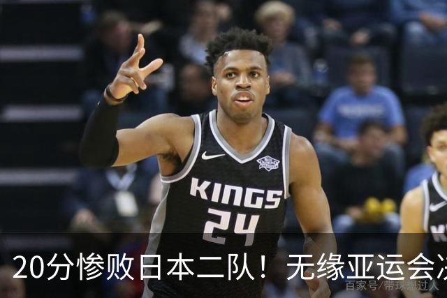 20分惨败日本二队！无缘亚运会决赛，中国男篮的时代终结了？